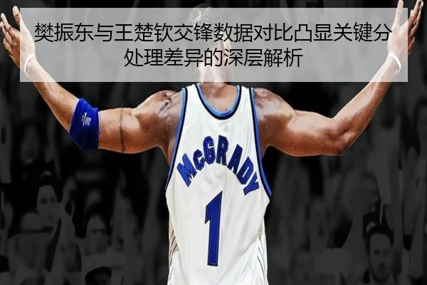 樊振东与王楚钦交锋数据对比凸显关键分处理差异的深层解析
